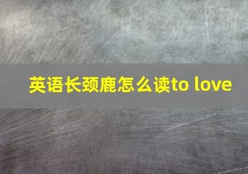 英语长颈鹿怎么读to love